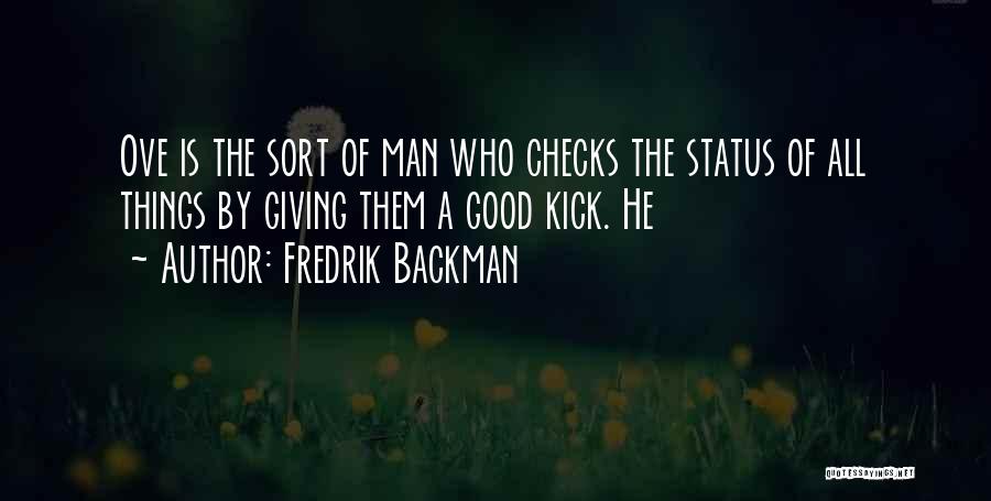 Fredrik Backman Quotes: Ove Is The Sort Of Man Who Checks The Status Of All Things By Giving Them A Good Kick. He