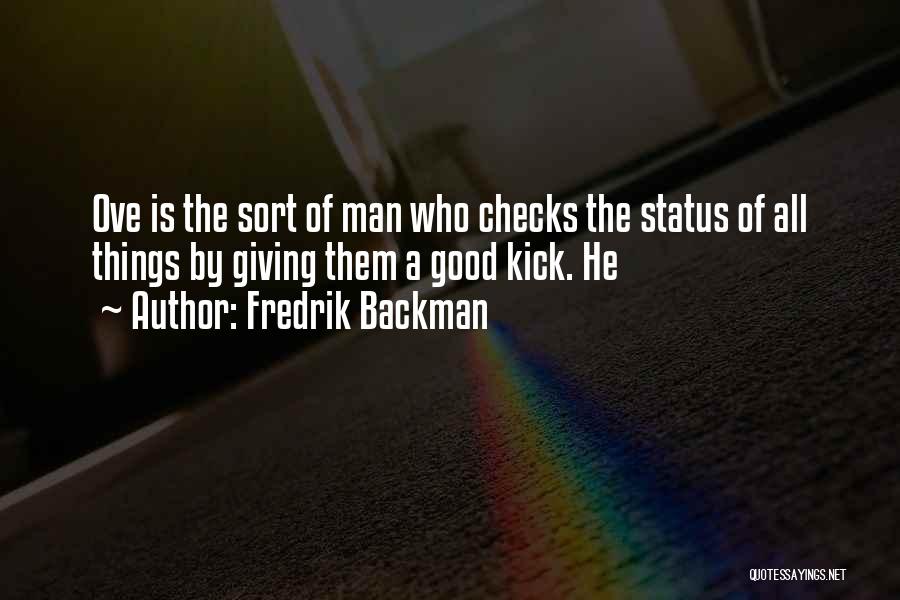 Fredrik Backman Quotes: Ove Is The Sort Of Man Who Checks The Status Of All Things By Giving Them A Good Kick. He