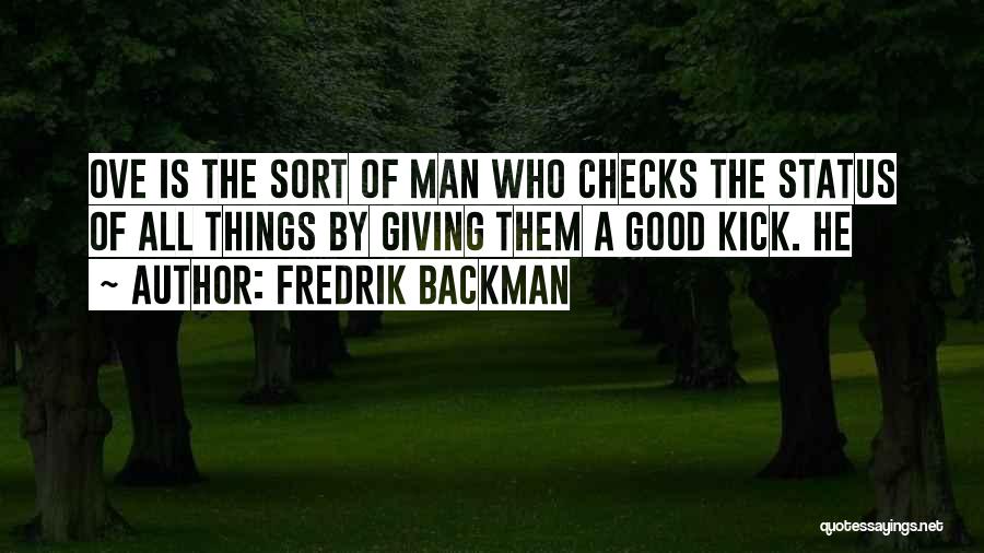Fredrik Backman Quotes: Ove Is The Sort Of Man Who Checks The Status Of All Things By Giving Them A Good Kick. He