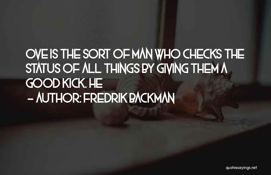 Fredrik Backman Quotes: Ove Is The Sort Of Man Who Checks The Status Of All Things By Giving Them A Good Kick. He