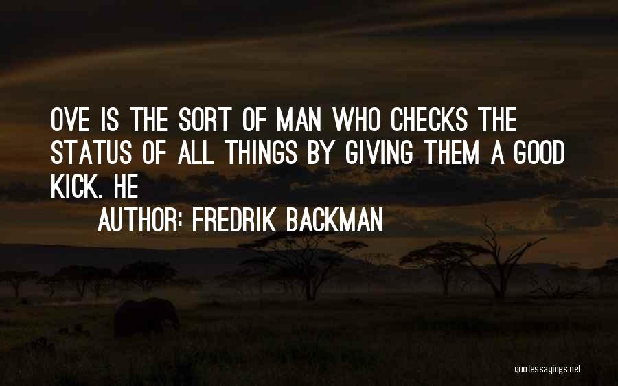 Fredrik Backman Quotes: Ove Is The Sort Of Man Who Checks The Status Of All Things By Giving Them A Good Kick. He