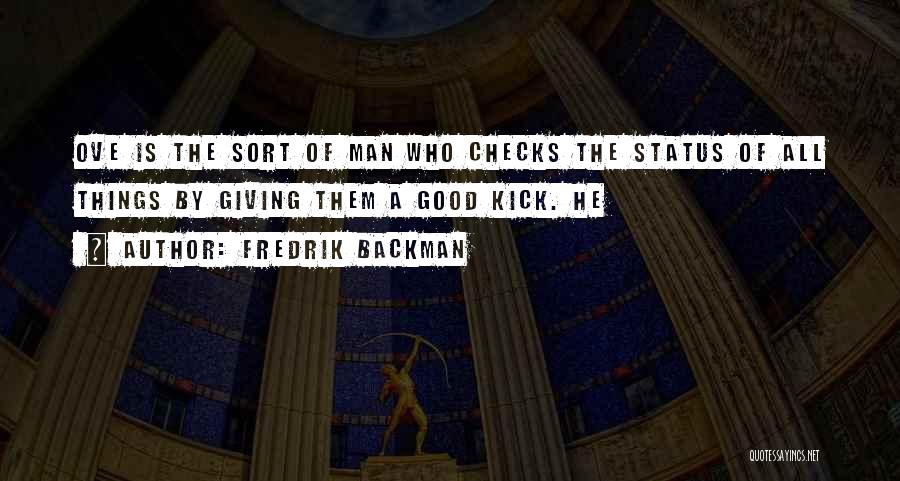 Fredrik Backman Quotes: Ove Is The Sort Of Man Who Checks The Status Of All Things By Giving Them A Good Kick. He