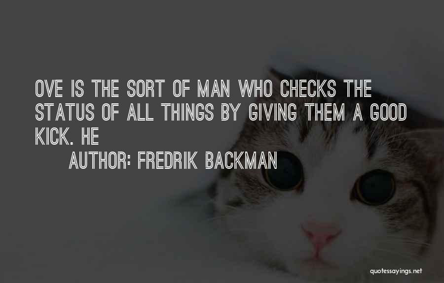 Fredrik Backman Quotes: Ove Is The Sort Of Man Who Checks The Status Of All Things By Giving Them A Good Kick. He