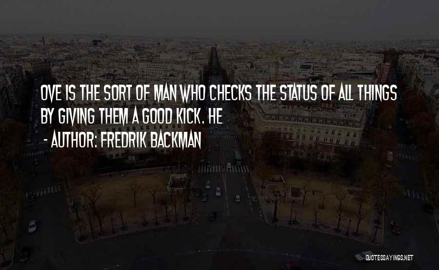 Fredrik Backman Quotes: Ove Is The Sort Of Man Who Checks The Status Of All Things By Giving Them A Good Kick. He