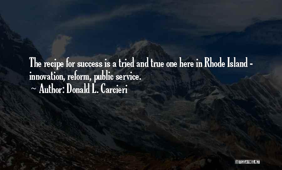 Donald L. Carcieri Quotes: The Recipe For Success Is A Tried And True One Here In Rhode Island - Innovation, Reform, Public Service.