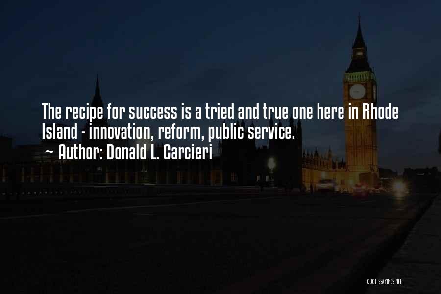 Donald L. Carcieri Quotes: The Recipe For Success Is A Tried And True One Here In Rhode Island - Innovation, Reform, Public Service.