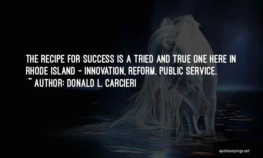 Donald L. Carcieri Quotes: The Recipe For Success Is A Tried And True One Here In Rhode Island - Innovation, Reform, Public Service.