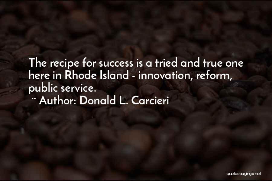 Donald L. Carcieri Quotes: The Recipe For Success Is A Tried And True One Here In Rhode Island - Innovation, Reform, Public Service.