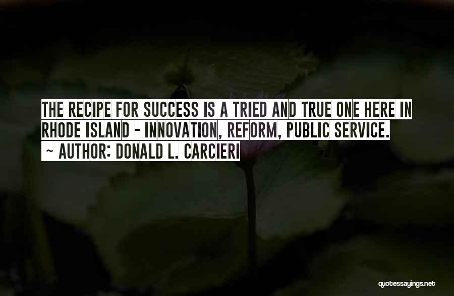 Donald L. Carcieri Quotes: The Recipe For Success Is A Tried And True One Here In Rhode Island - Innovation, Reform, Public Service.