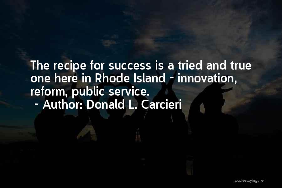 Donald L. Carcieri Quotes: The Recipe For Success Is A Tried And True One Here In Rhode Island - Innovation, Reform, Public Service.