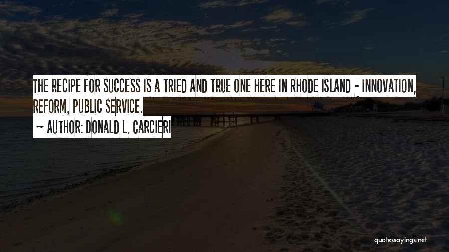 Donald L. Carcieri Quotes: The Recipe For Success Is A Tried And True One Here In Rhode Island - Innovation, Reform, Public Service.