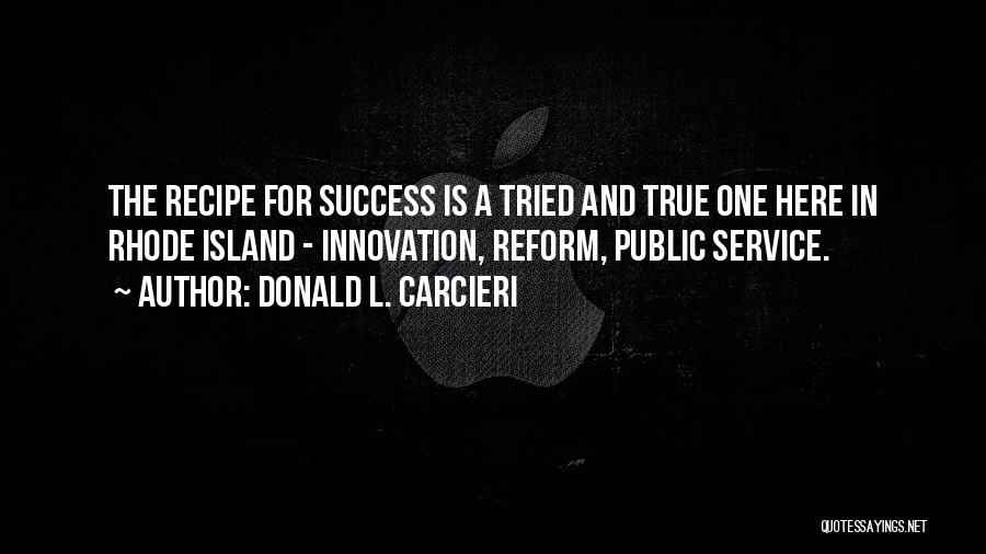 Donald L. Carcieri Quotes: The Recipe For Success Is A Tried And True One Here In Rhode Island - Innovation, Reform, Public Service.