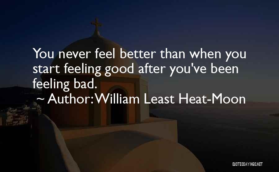 William Least Heat-Moon Quotes: You Never Feel Better Than When You Start Feeling Good After You've Been Feeling Bad.