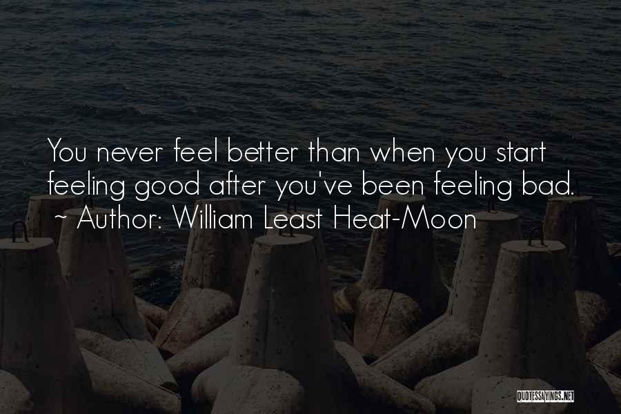 William Least Heat-Moon Quotes: You Never Feel Better Than When You Start Feeling Good After You've Been Feeling Bad.