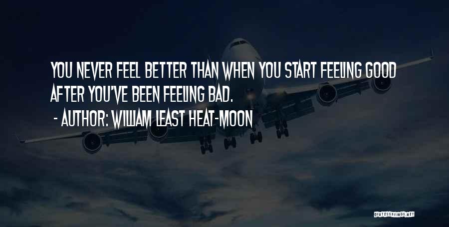 William Least Heat-Moon Quotes: You Never Feel Better Than When You Start Feeling Good After You've Been Feeling Bad.