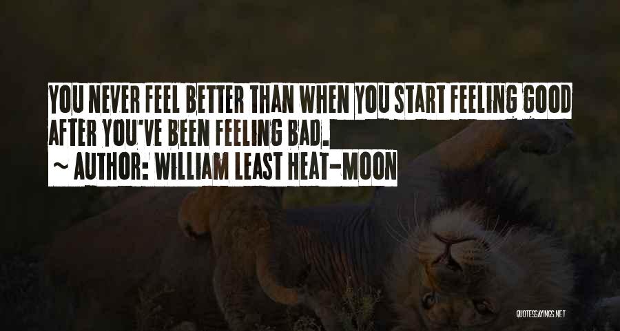William Least Heat-Moon Quotes: You Never Feel Better Than When You Start Feeling Good After You've Been Feeling Bad.