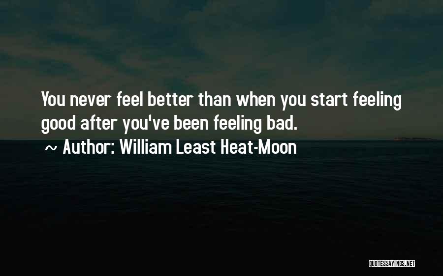 William Least Heat-Moon Quotes: You Never Feel Better Than When You Start Feeling Good After You've Been Feeling Bad.