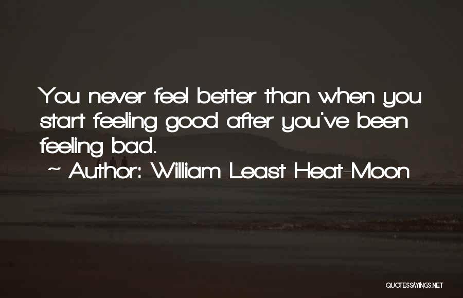 William Least Heat-Moon Quotes: You Never Feel Better Than When You Start Feeling Good After You've Been Feeling Bad.