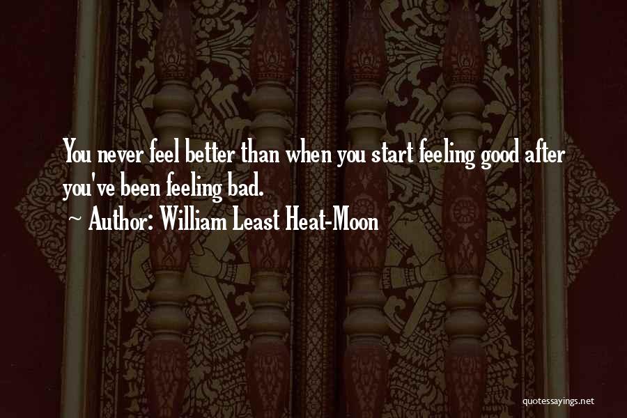 William Least Heat-Moon Quotes: You Never Feel Better Than When You Start Feeling Good After You've Been Feeling Bad.