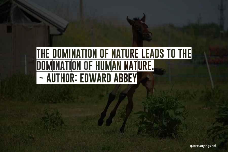 Edward Abbey Quotes: The Domination Of Nature Leads To The Domination Of Human Nature.