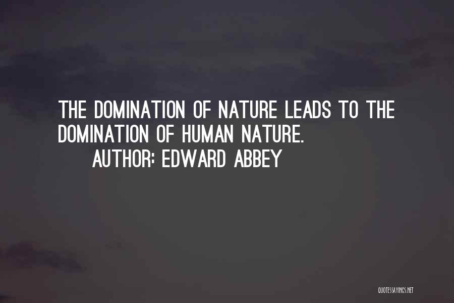 Edward Abbey Quotes: The Domination Of Nature Leads To The Domination Of Human Nature.