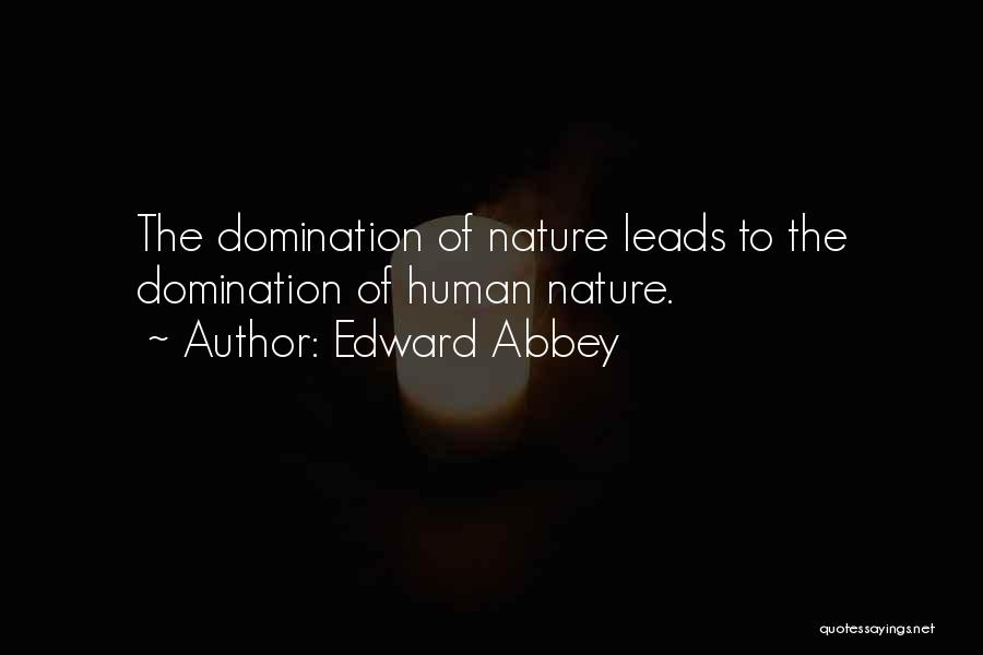 Edward Abbey Quotes: The Domination Of Nature Leads To The Domination Of Human Nature.