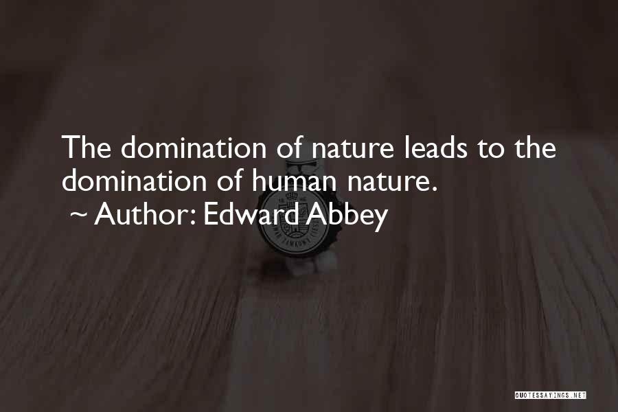 Edward Abbey Quotes: The Domination Of Nature Leads To The Domination Of Human Nature.