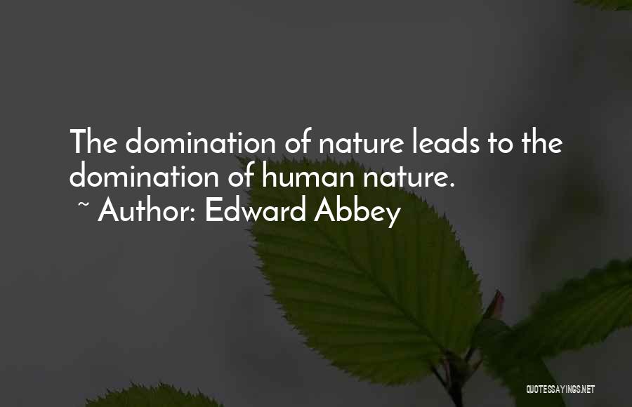 Edward Abbey Quotes: The Domination Of Nature Leads To The Domination Of Human Nature.