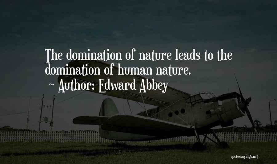 Edward Abbey Quotes: The Domination Of Nature Leads To The Domination Of Human Nature.