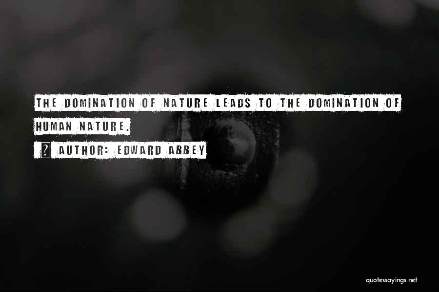Edward Abbey Quotes: The Domination Of Nature Leads To The Domination Of Human Nature.