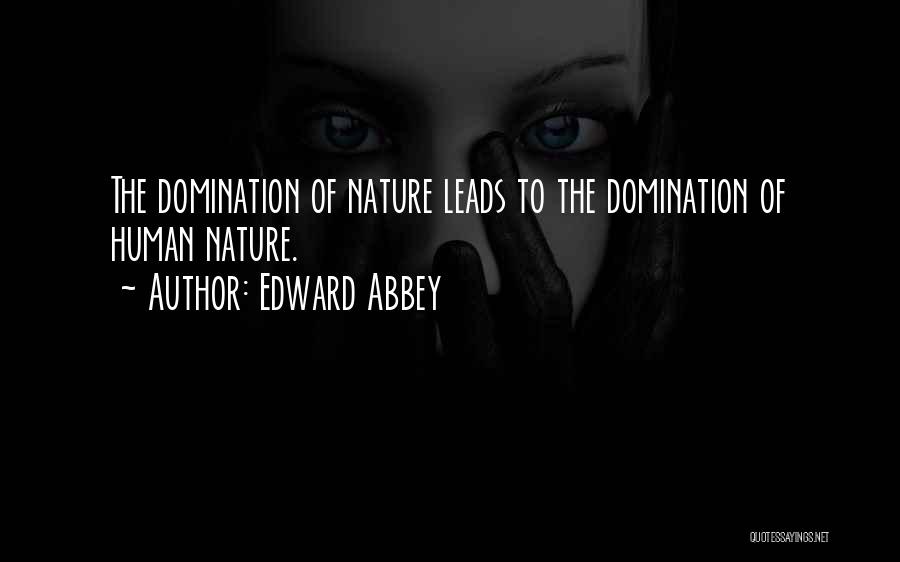 Edward Abbey Quotes: The Domination Of Nature Leads To The Domination Of Human Nature.