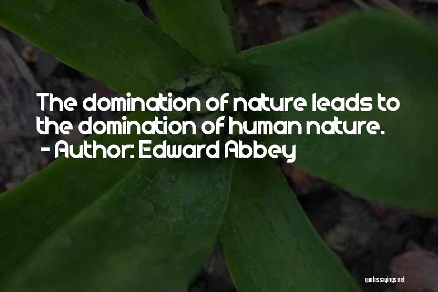 Edward Abbey Quotes: The Domination Of Nature Leads To The Domination Of Human Nature.