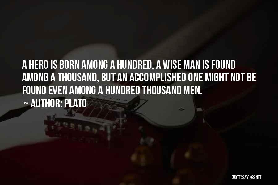 Plato Quotes: A Hero Is Born Among A Hundred, A Wise Man Is Found Among A Thousand, But An Accomplished One Might