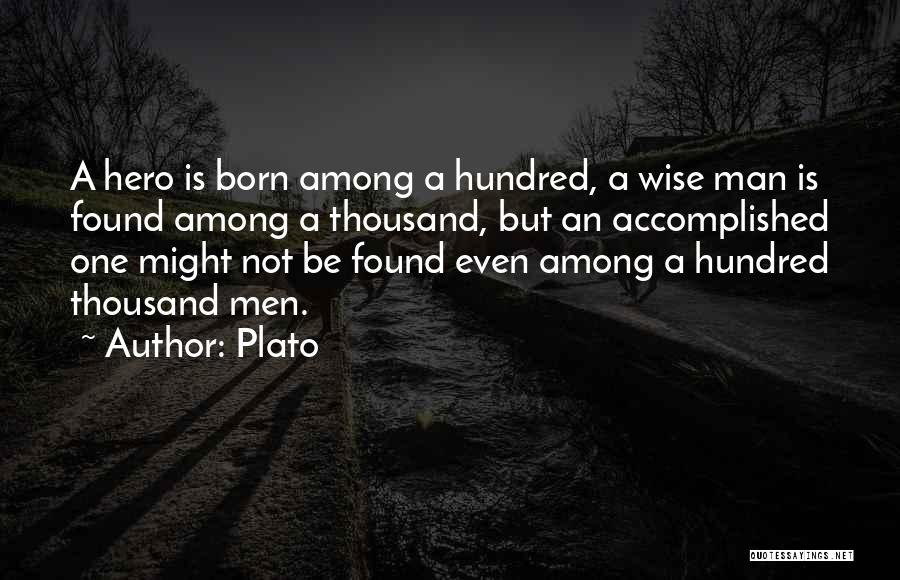 Plato Quotes: A Hero Is Born Among A Hundred, A Wise Man Is Found Among A Thousand, But An Accomplished One Might