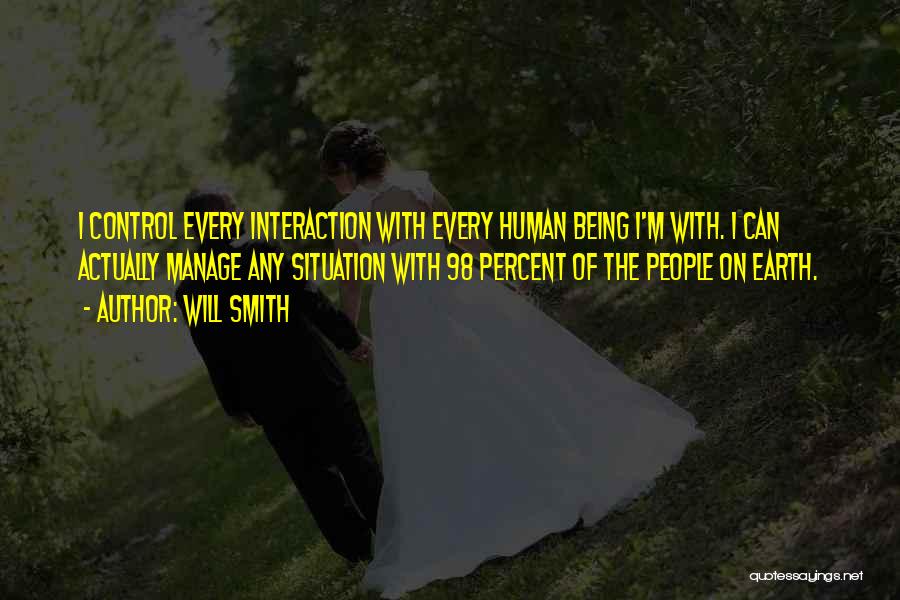 Will Smith Quotes: I Control Every Interaction With Every Human Being I'm With. I Can Actually Manage Any Situation With 98 Percent Of