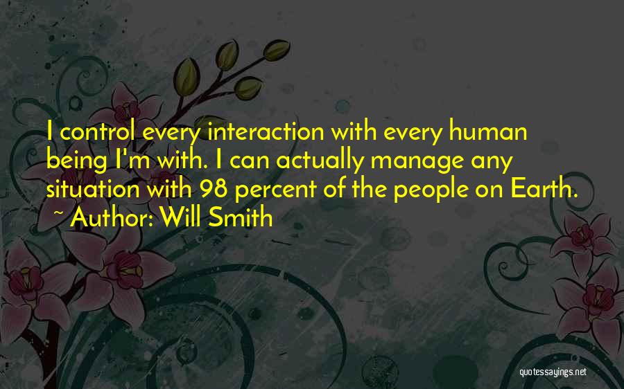 Will Smith Quotes: I Control Every Interaction With Every Human Being I'm With. I Can Actually Manage Any Situation With 98 Percent Of