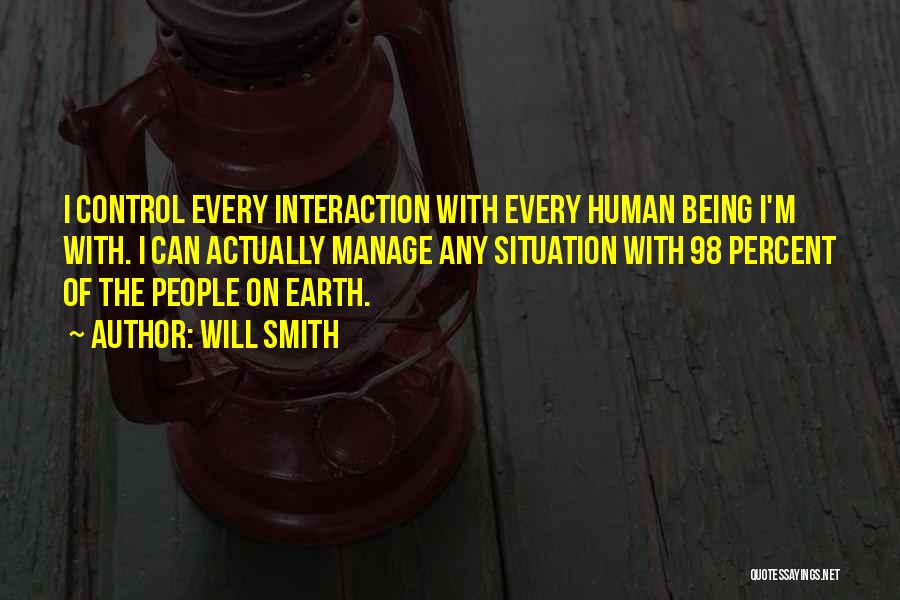 Will Smith Quotes: I Control Every Interaction With Every Human Being I'm With. I Can Actually Manage Any Situation With 98 Percent Of