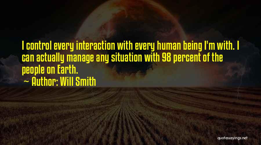 Will Smith Quotes: I Control Every Interaction With Every Human Being I'm With. I Can Actually Manage Any Situation With 98 Percent Of