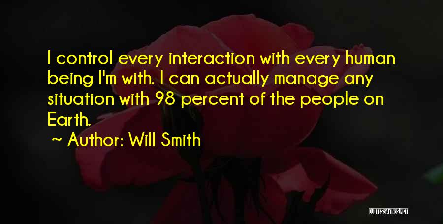 Will Smith Quotes: I Control Every Interaction With Every Human Being I'm With. I Can Actually Manage Any Situation With 98 Percent Of