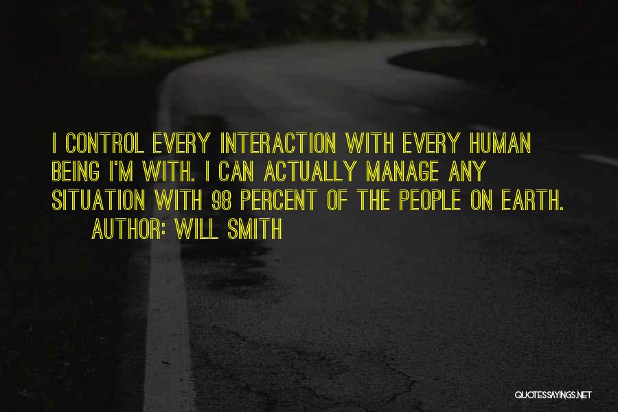 Will Smith Quotes: I Control Every Interaction With Every Human Being I'm With. I Can Actually Manage Any Situation With 98 Percent Of