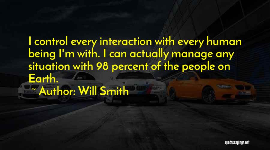 Will Smith Quotes: I Control Every Interaction With Every Human Being I'm With. I Can Actually Manage Any Situation With 98 Percent Of