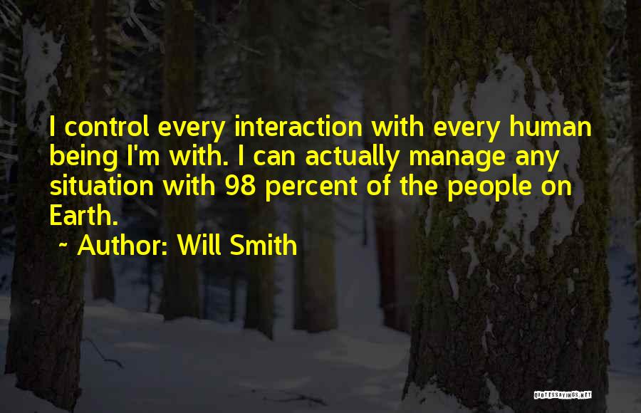Will Smith Quotes: I Control Every Interaction With Every Human Being I'm With. I Can Actually Manage Any Situation With 98 Percent Of