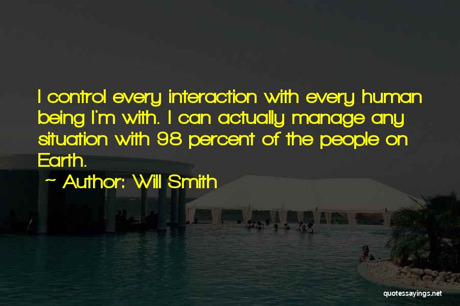 Will Smith Quotes: I Control Every Interaction With Every Human Being I'm With. I Can Actually Manage Any Situation With 98 Percent Of