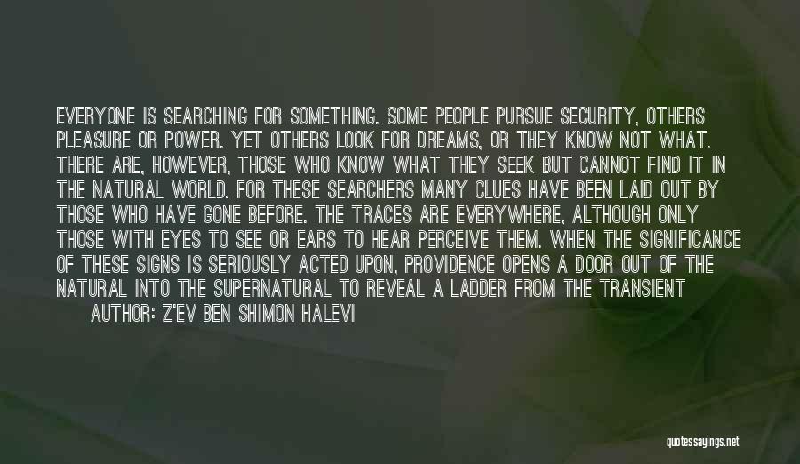 Z'ev Ben Shimon Halevi Quotes: Everyone Is Searching For Something. Some People Pursue Security, Others Pleasure Or Power. Yet Others Look For Dreams, Or They