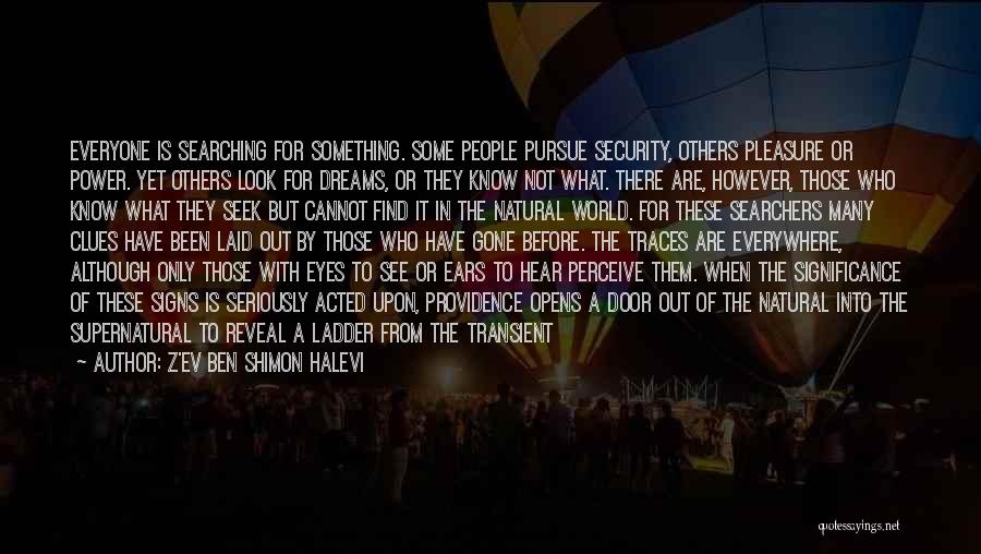 Z'ev Ben Shimon Halevi Quotes: Everyone Is Searching For Something. Some People Pursue Security, Others Pleasure Or Power. Yet Others Look For Dreams, Or They