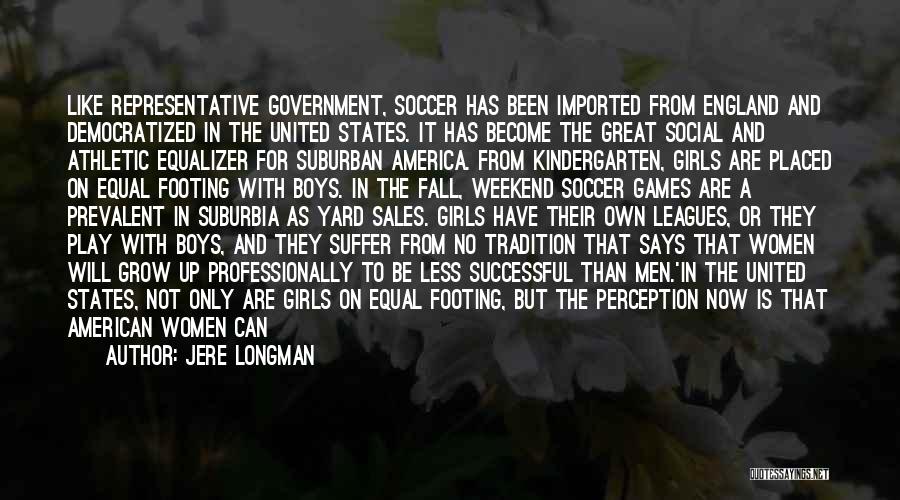 Jere Longman Quotes: Like Representative Government, Soccer Has Been Imported From England And Democratized In The United States. It Has Become The Great