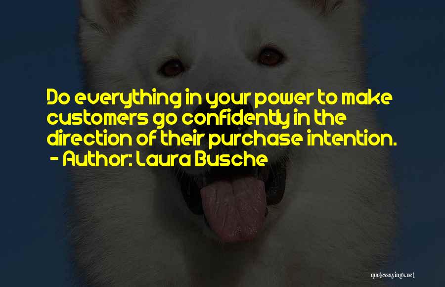 Laura Busche Quotes: Do Everything In Your Power To Make Customers Go Confidently In The Direction Of Their Purchase Intention.