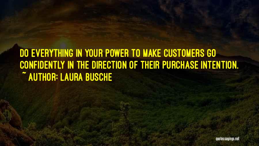 Laura Busche Quotes: Do Everything In Your Power To Make Customers Go Confidently In The Direction Of Their Purchase Intention.