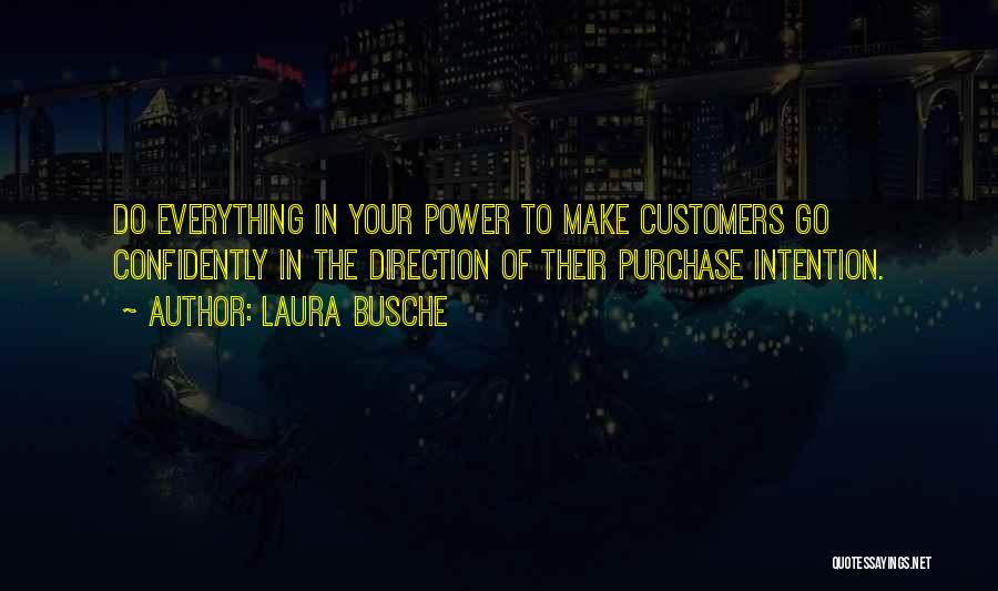 Laura Busche Quotes: Do Everything In Your Power To Make Customers Go Confidently In The Direction Of Their Purchase Intention.