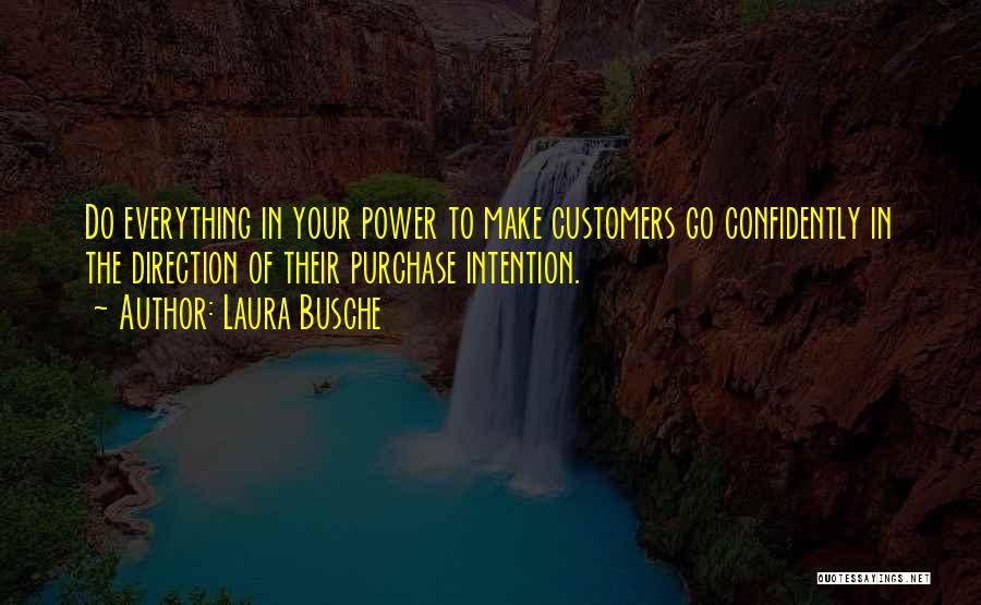 Laura Busche Quotes: Do Everything In Your Power To Make Customers Go Confidently In The Direction Of Their Purchase Intention.